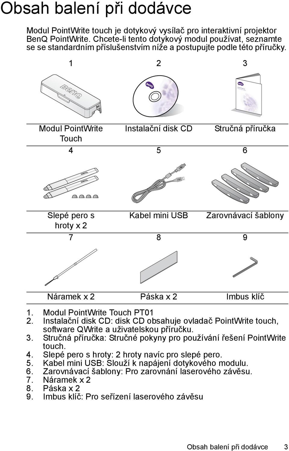 1 2 3 Modul PointWrite Instalační disk CD Stručná příručka Touch 4 5 6 Slepé pero s Kabel mini USB Zarovnávací šablony hroty x 2 7 8 9 Náramek x 2 Páska x 2 Imbus klíč 1.