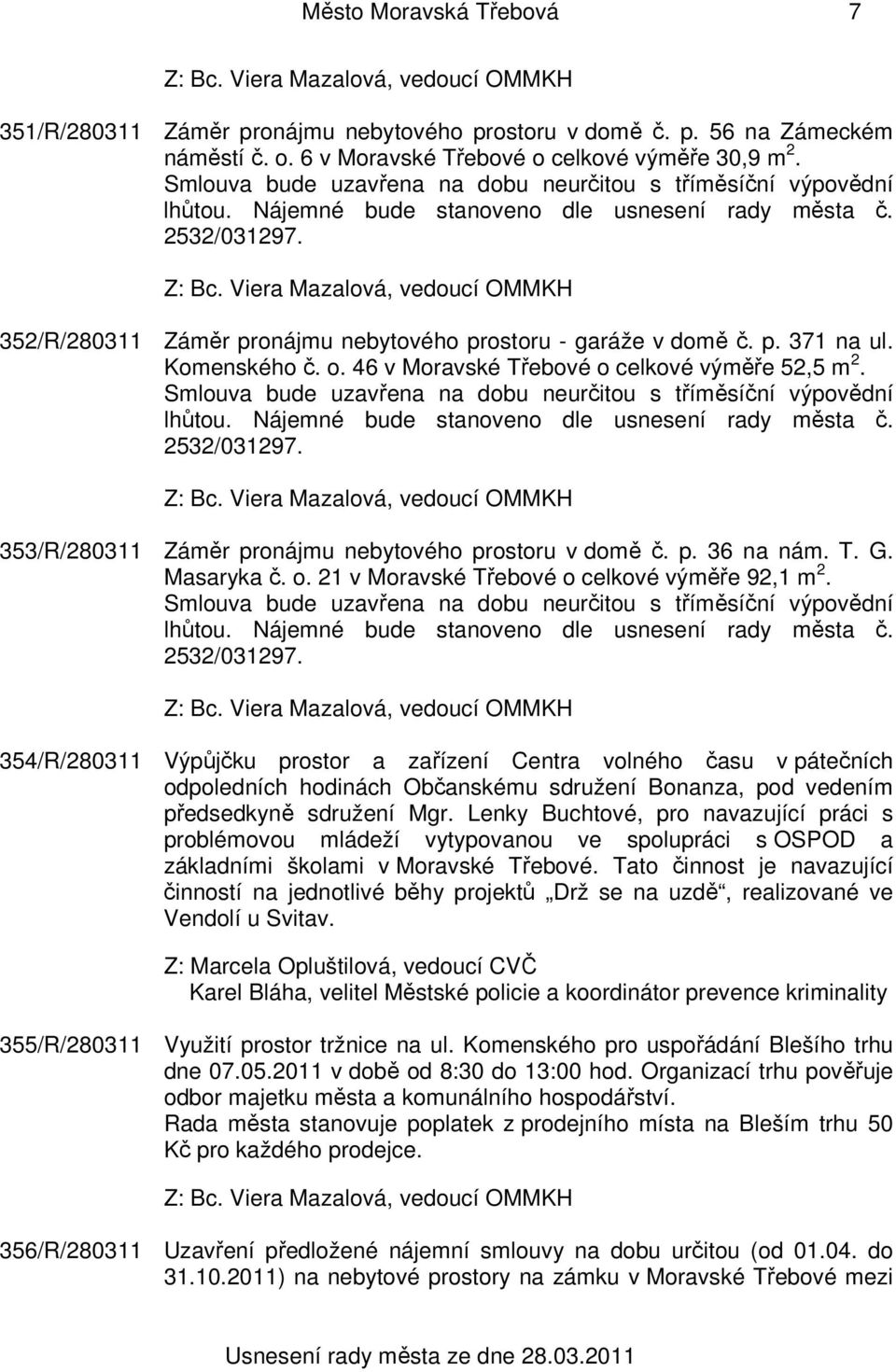 p. 371 na ul. Komenského č. o. 46 v Moravské Třebové o celkové výměře 52,5 m 2. Smlouva bude uzavřena na dobu neurčitou s tříměsíční výpovědní lhůtou. Nájemné bude stanoveno dle usnesení rady města č.