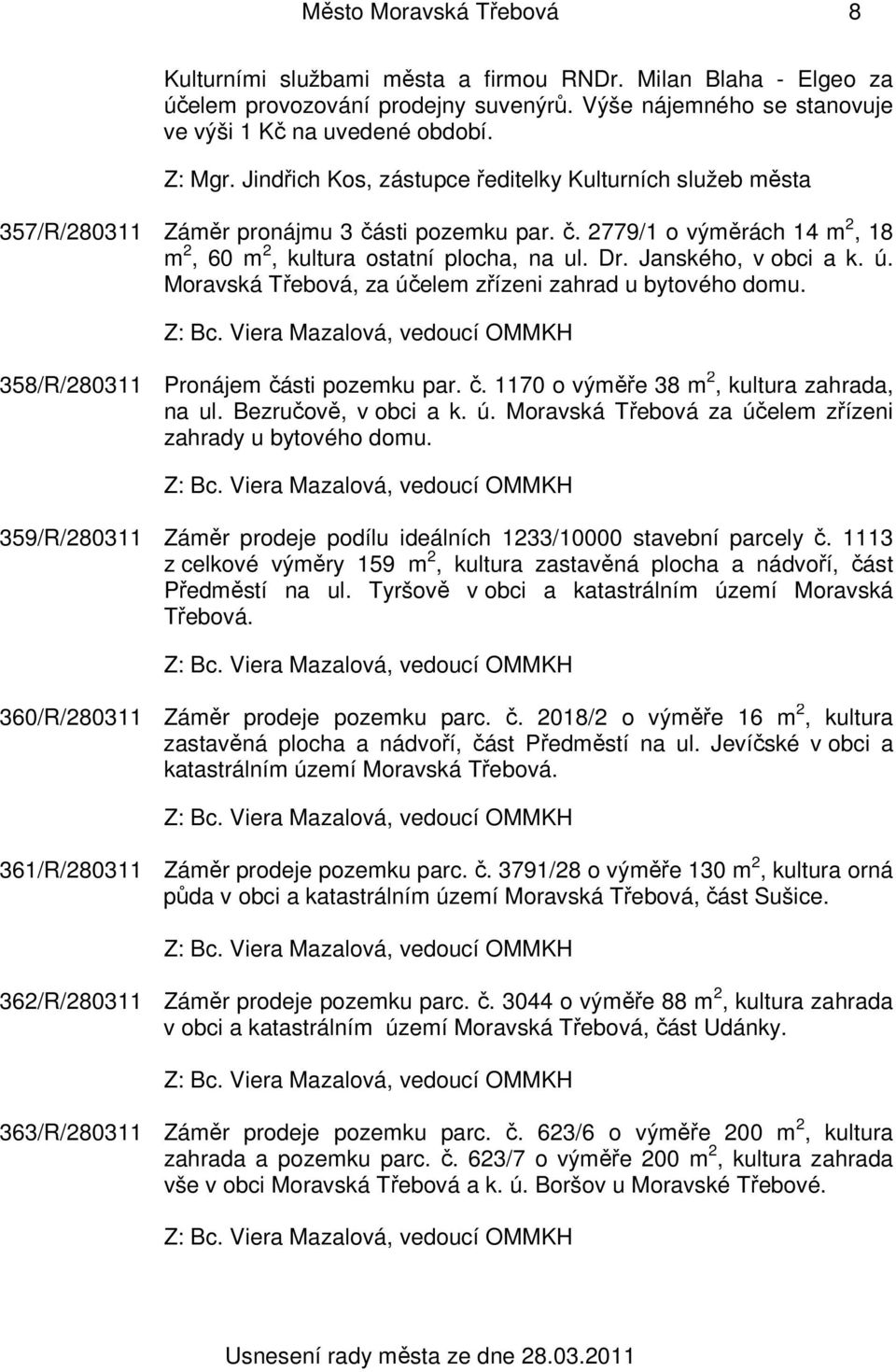 Janského, v obci a k. ú., za účelem zřízeni zahrad u bytového domu. 358/R/280311 Pronájem části pozemku par. č. 1170 o výměře 38 m 2, kultura zahrada, na ul. Bezručově, v obci a k. ú. za účelem zřízeni zahrady u bytového domu.