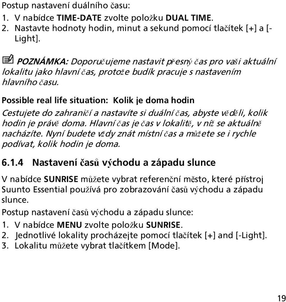 Possible real life situation: Kolik je doma hodin Cestujete do zahraničí a nastavíte si duální čas, abyste věděli, kolik hodin je právě doma. Hlavní čas je čas v lokalitě, v níž se aktuálně nacházíte.