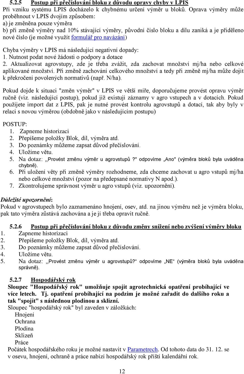 využít formulář pro navázání) Chyba výměry v LPIS má následující negativní dopady: 1. Nutnost podat nové žádosti o podpory a dotace 2.