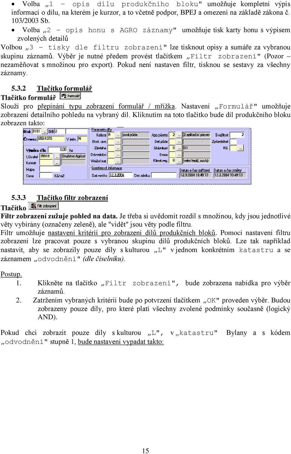 Výběr je nutné předem provést tlačítkem Filtr zobrazení" (Pozor nezaměňovat s množinou pro export). Pokud není nastaven filtr, tisknou se sestavy za všechny záznamy. 5.3.