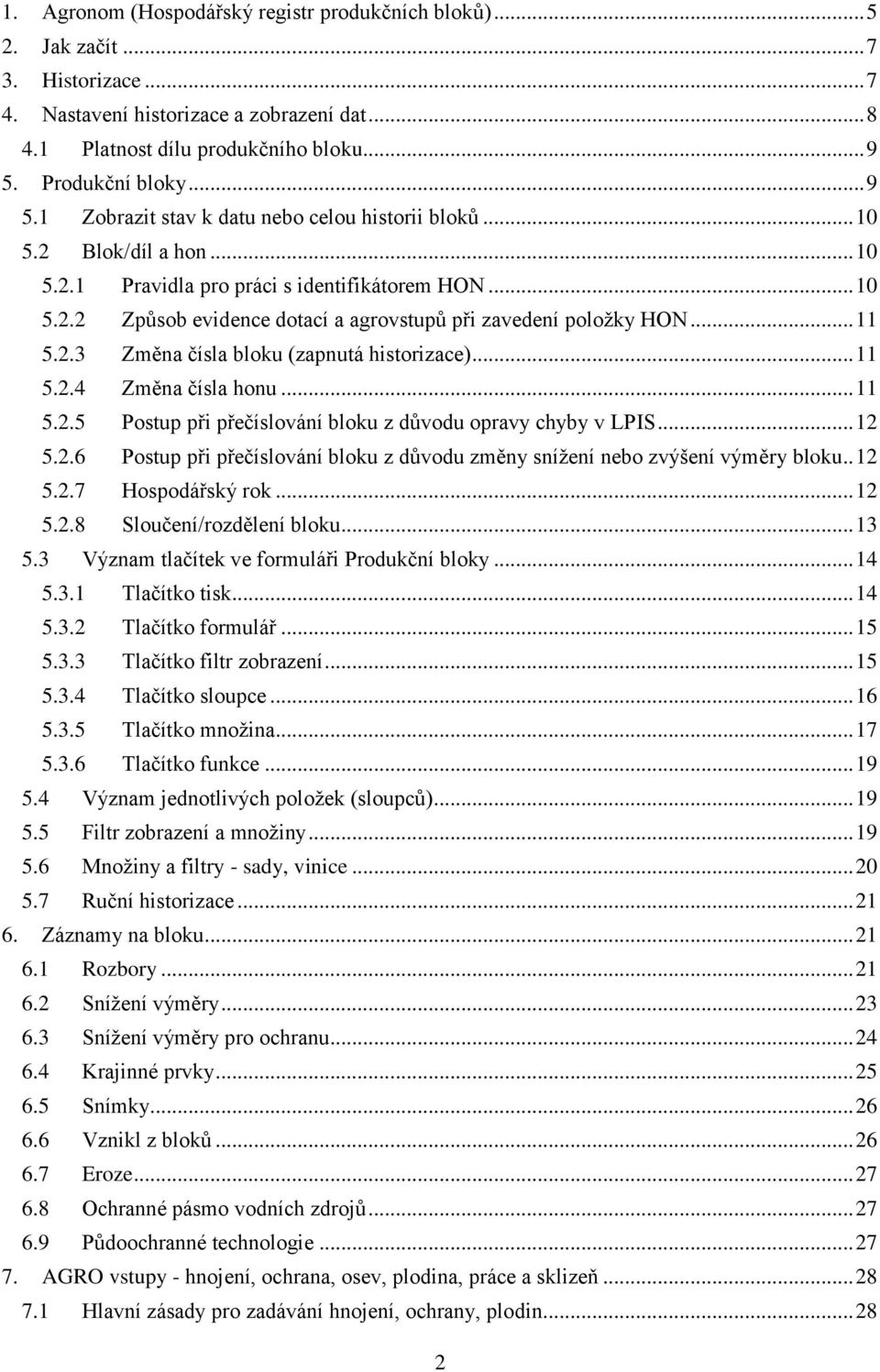 .. 11 5.2.3 Změna čísla bloku (zapnutá historizace)... 11 5.2.4 Změna čísla honu... 11 5.2.5 Postup při přečíslování bloku z důvodu opravy chyby v LPIS... 12 5.2.6 Postup při přečíslování bloku z důvodu změny snížení nebo zvýšení výměry bloku.