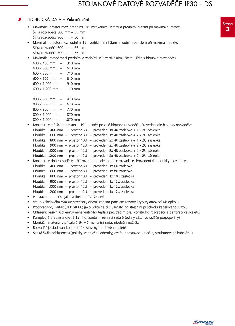 předními a zadními 19 vertikálními lištami (šířka x hloubka rozvaděče) 600 x 400 mm 310 mm 600 x 600 mm 510 mm 600 x 800 mm 710 mm 600 x 900 mm 810 mm 600 x 1.000 mm 910 mm 600 x 1.200 mm 1.