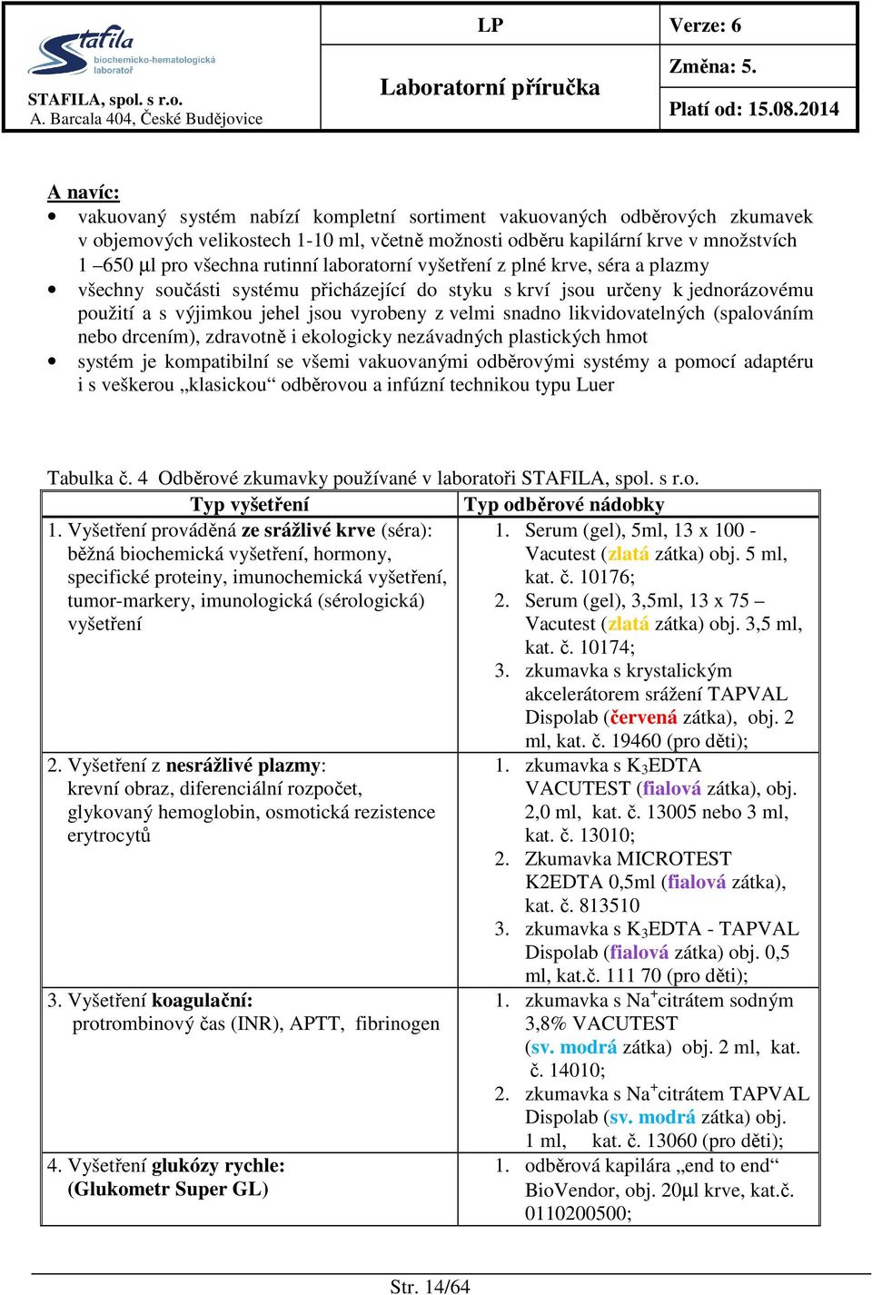 likvidovatelných (spalováním nebo drcením), zdravotně i ekologicky nezávadných plastických hmot systém je kompatibilní se všemi vakuovanými odběrovými systémy a pomocí adaptéru i s veškerou klasickou