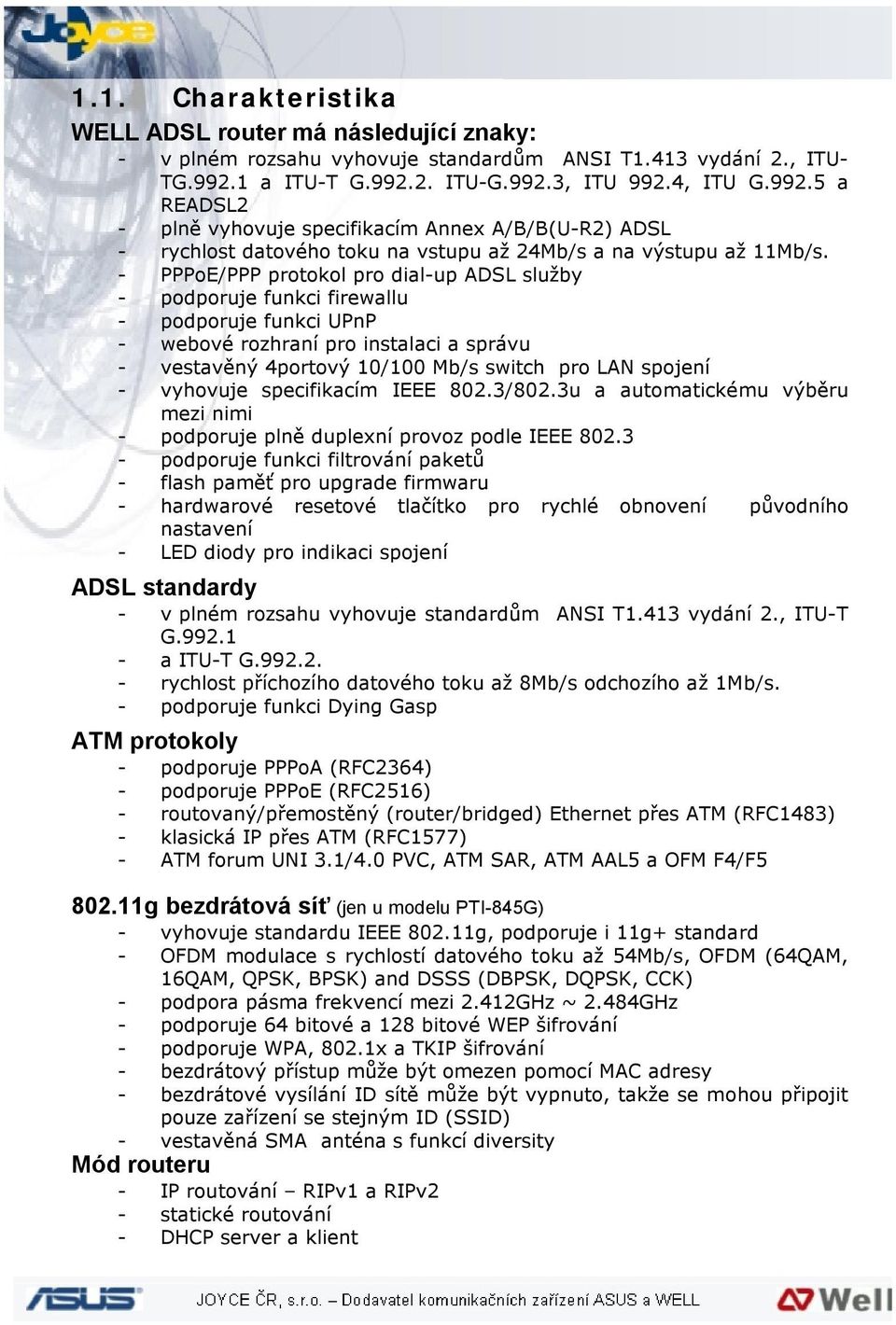 - PPPoE/PPP protokol pro dial-up ADSL služby - podporuje funkci firewallu - podporuje funkci UPnP - webové rozhraní pro instalaci a správu - vestavěný 4portový 10/100 Mb/s switch pro LAN spojení -