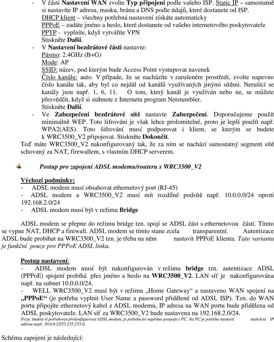 bezdrátové části nastavte: Pásmo: 2.4GHz (B+G) Mode: AP SSID: název, pod kterým bude Access Point vystupovat navenek Číslo kanálu: auto.
