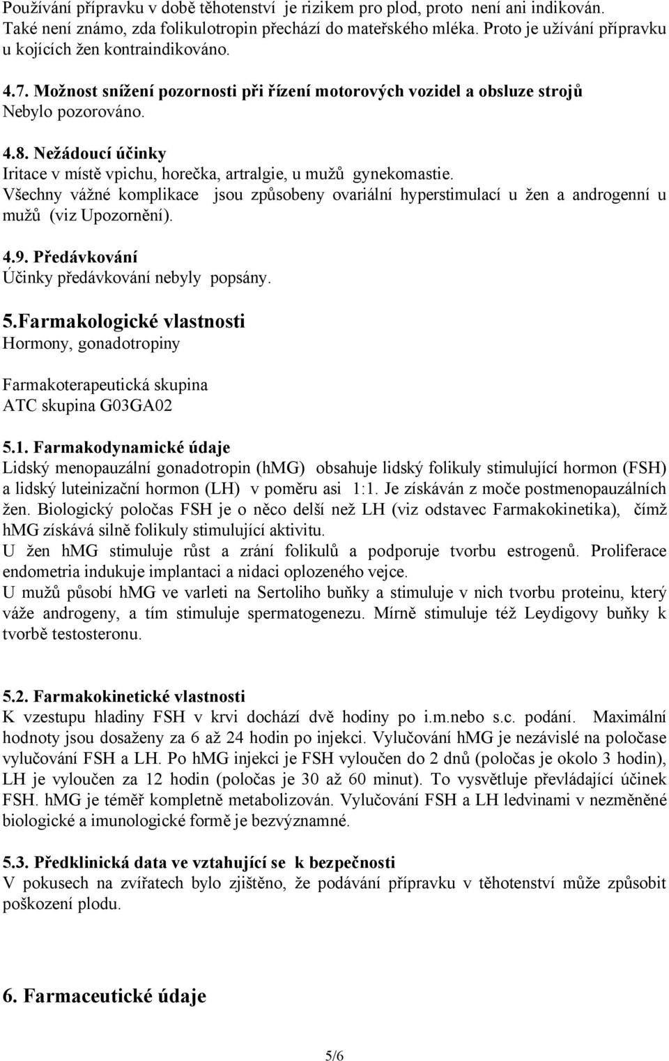 Nežádoucí účinky Iritace v místě vpichu, horečka, artralgie, u mužů gynekomastie. Všechny vážné komplikace jsou způsobeny ovariální hyperstimulací u žen a androgenní u mužů (viz Upozornění). 4.9.