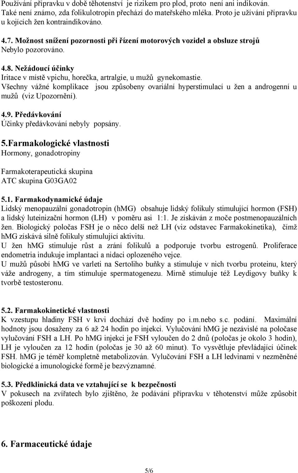 Nežádoucí účinky Iritace v místě vpichu, horečka, artralgie, u mužů gynekomastie. Všechny vážné komplikace jsou způsobeny ovariální hyperstimulací u žen a androgenní u mužů (viz Upozornění). 4.9.