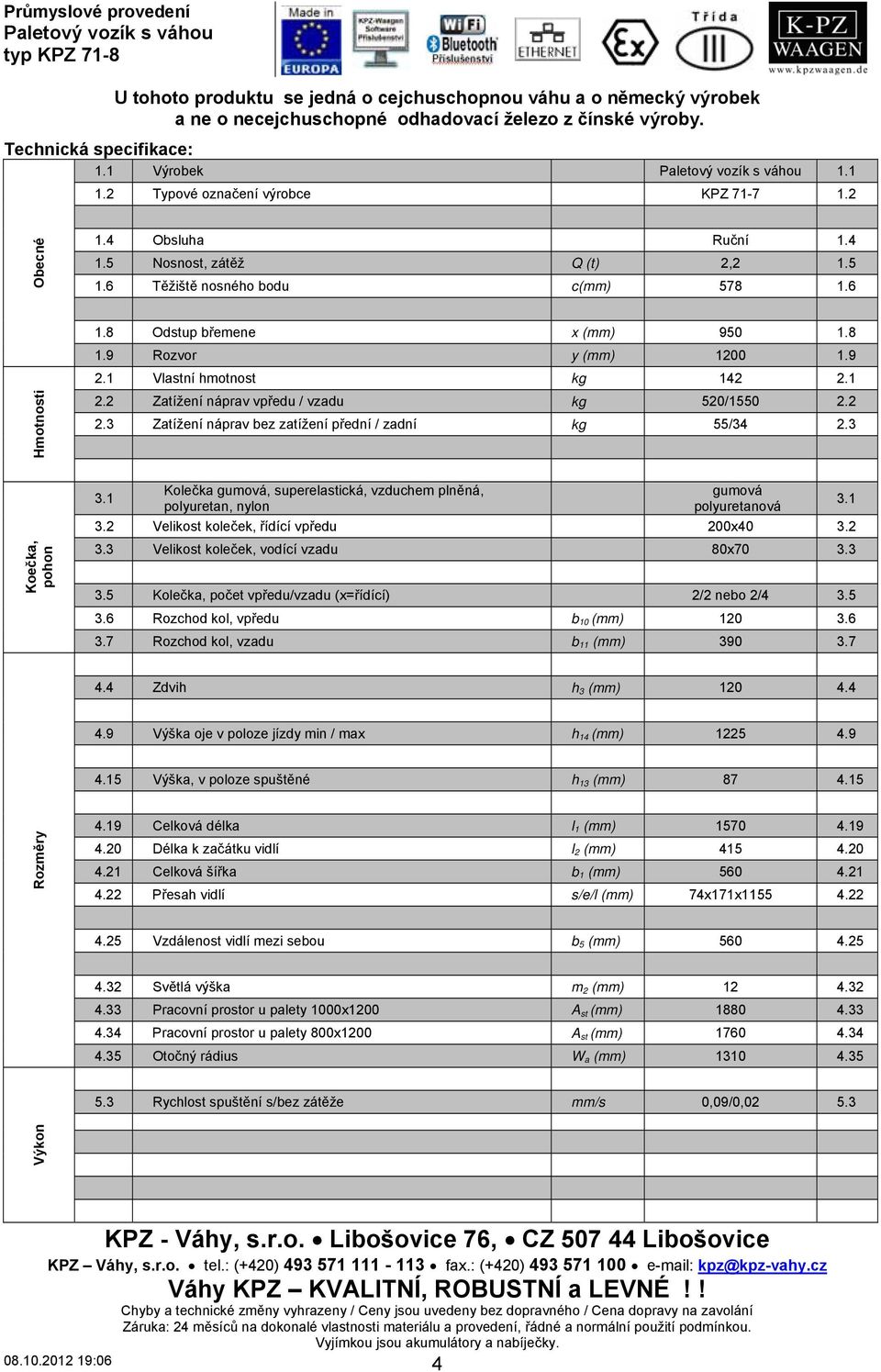 6 Těžiště nosného bodu c(mm) 578 1.6 Hmotnosti 1.8 Odstup břemene x (mm) 950 1.8 1.9 Rozvor y (mm) 1200 1.9 2.1 Vlastní hmotnost kg 142 2.1 2.2 Zatížení náprav vpředu / vzadu kg 520/1550 2.2 2.3 Zatížení náprav bez zatížení přední / zadní kg 55/34 2.