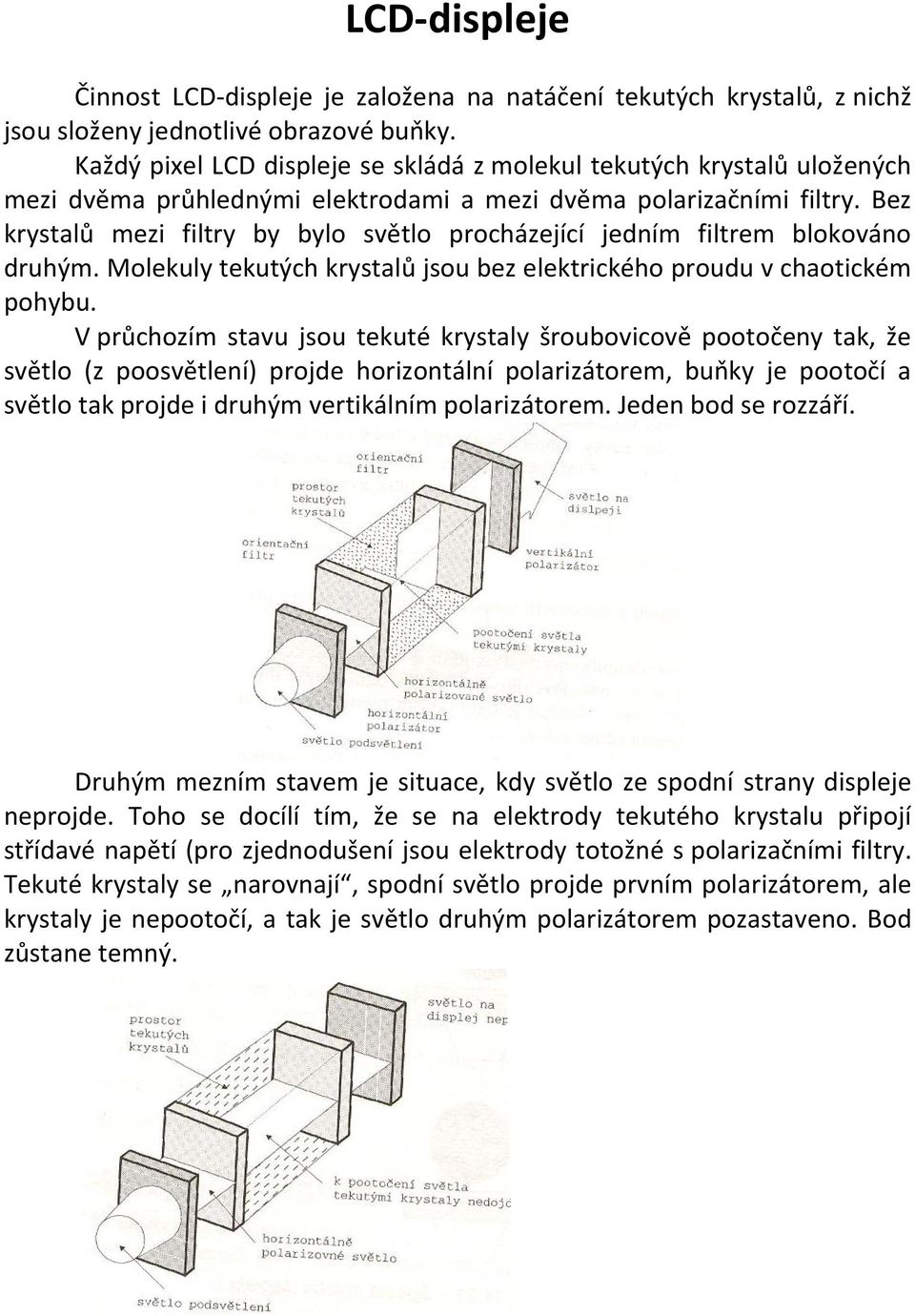 Bez krystalů mezi filtry by bylo světlo procházející jedním filtrem blokováno druhým. Molekuly tekutých krystalů jsou bez elektrického proudu v chaotickém pohybu.