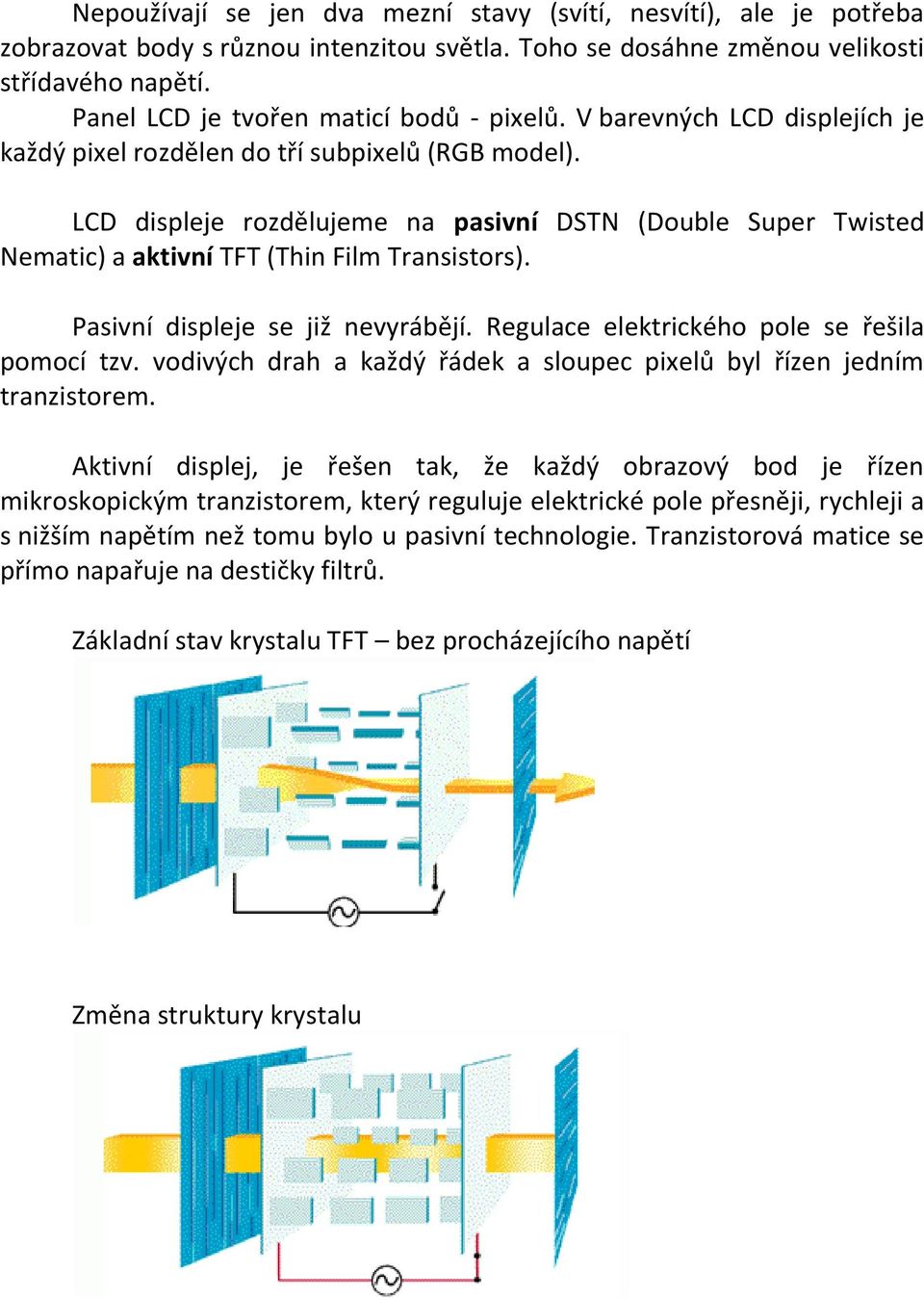 LCD displeje rozdělujeme na pasivní DSTN (Double Super Twisted Nematic) a aktivní TFT (Thin Film Transistors). Pasivní displeje se již nevyrábějí. Regulace elektrického pole se řešila pomocí tzv.