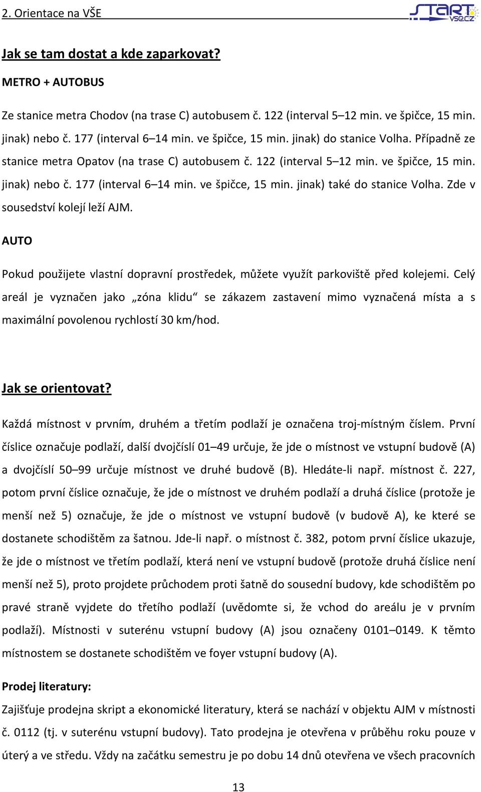 177 (interval 6 14 min. ve špičce, 15 min. jinak) také do stanice Volha. Zde v sousedství kolejí leží AJM. AUTO Pokud použijete vlastní dopravní prostředek, můžete využít parkoviště před kolejemi.