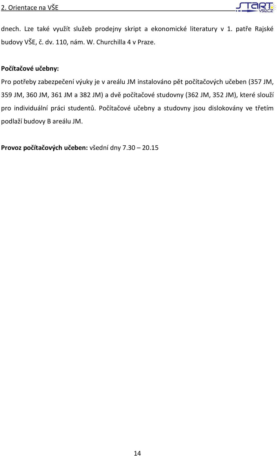 Počítačové učebny: Pro potřeby zabezpečení výuky je v areálu JM instalováno pět počítačových učeben (357 JM, 359 JM, 360 JM, 361 JM