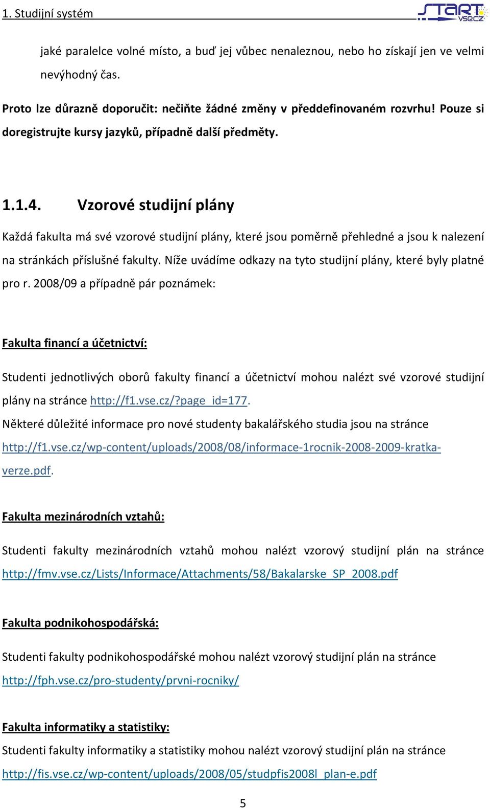 Vzorové studijní plány Každá fakulta má své vzorové studijní plány, které jsou poměrně přehledné a jsou k nalezení na stránkách příslušné fakulty.