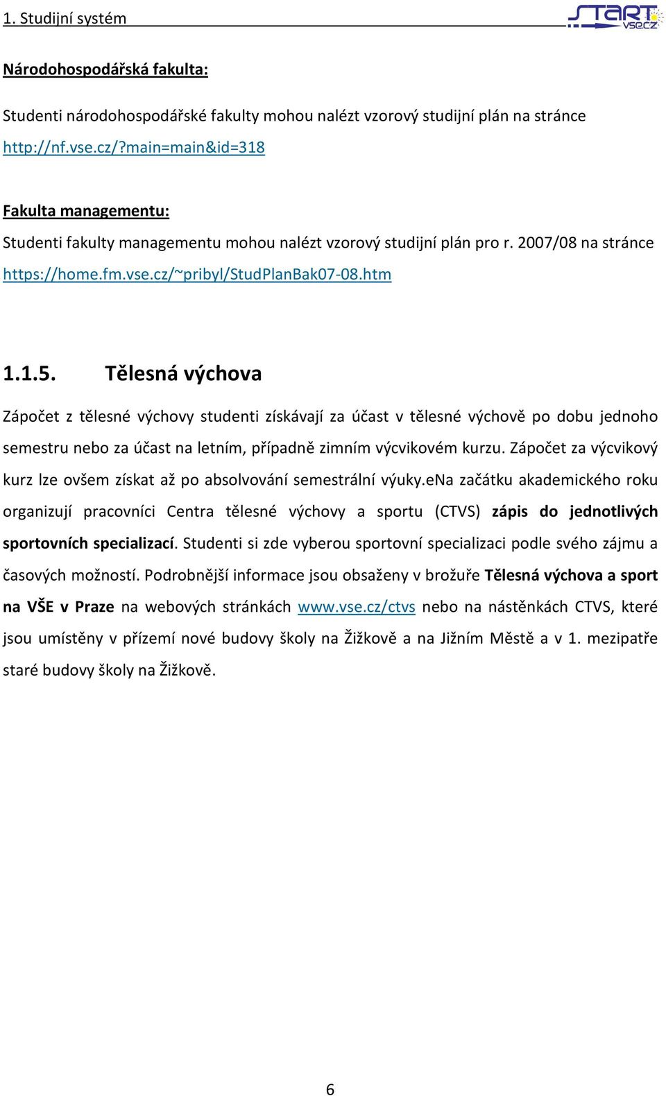 Tělesná výchova Zápočet z tělesné výchovy studenti získávají za účast v tělesné výchově po dobu jednoho semestru nebo za účast na letním, případně zimním výcvikovém kurzu.