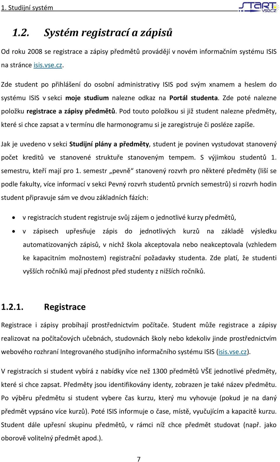 Zde poté nalezne položku registrace a zápisy předmětů. Pod touto položkou si již student nalezne předměty, které si chce zapsat a v termínu dle harmonogramu si je zaregistruje či posléze zapíše.