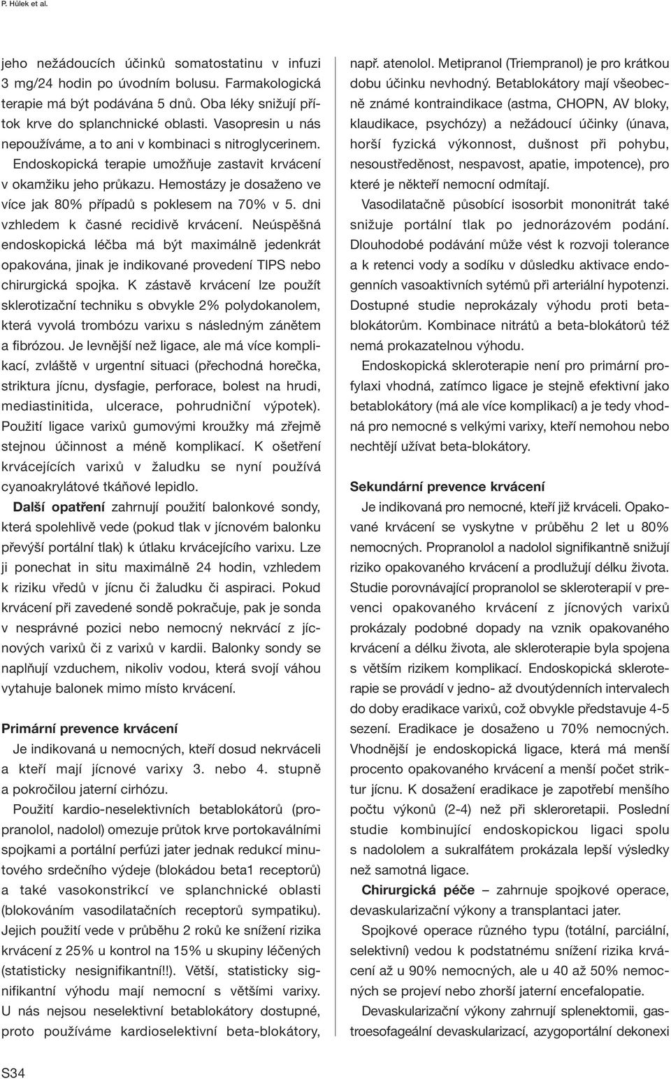 Hemostázy je dosaženo ve více jak 80% případů s poklesem na 70% v 5. dni vzhledem k časné recidivě krvácení.