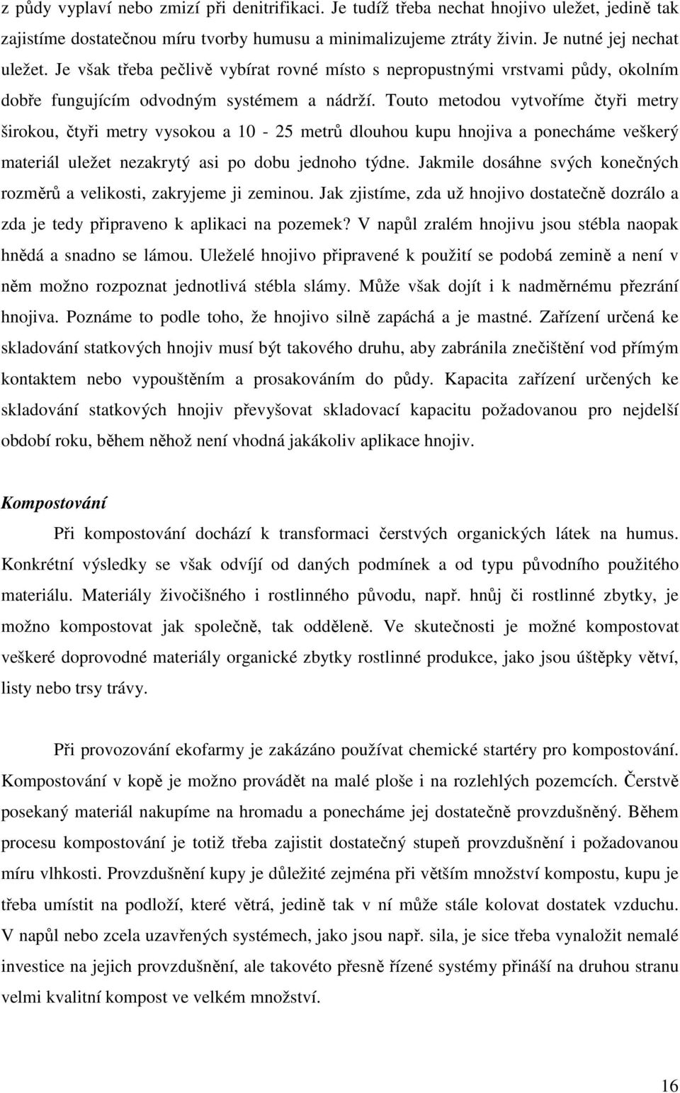 Touto metodou vytvoříme čtyři metry širokou, čtyři metry vysokou a 10-25 metrů dlouhou kupu hnojiva a ponecháme veškerý materiál uležet nezakrytý asi po dobu jednoho týdne.