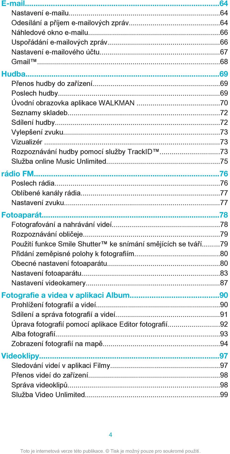 ..73 Rozpoznávání hudby pomocí služby TrackID...73 Služba online Music Unlimited...75 rádio FM...76 Poslech rádia...76 Oblíbené kanály rádia...77 Nastavení zvuku...77 Fotoaparát.