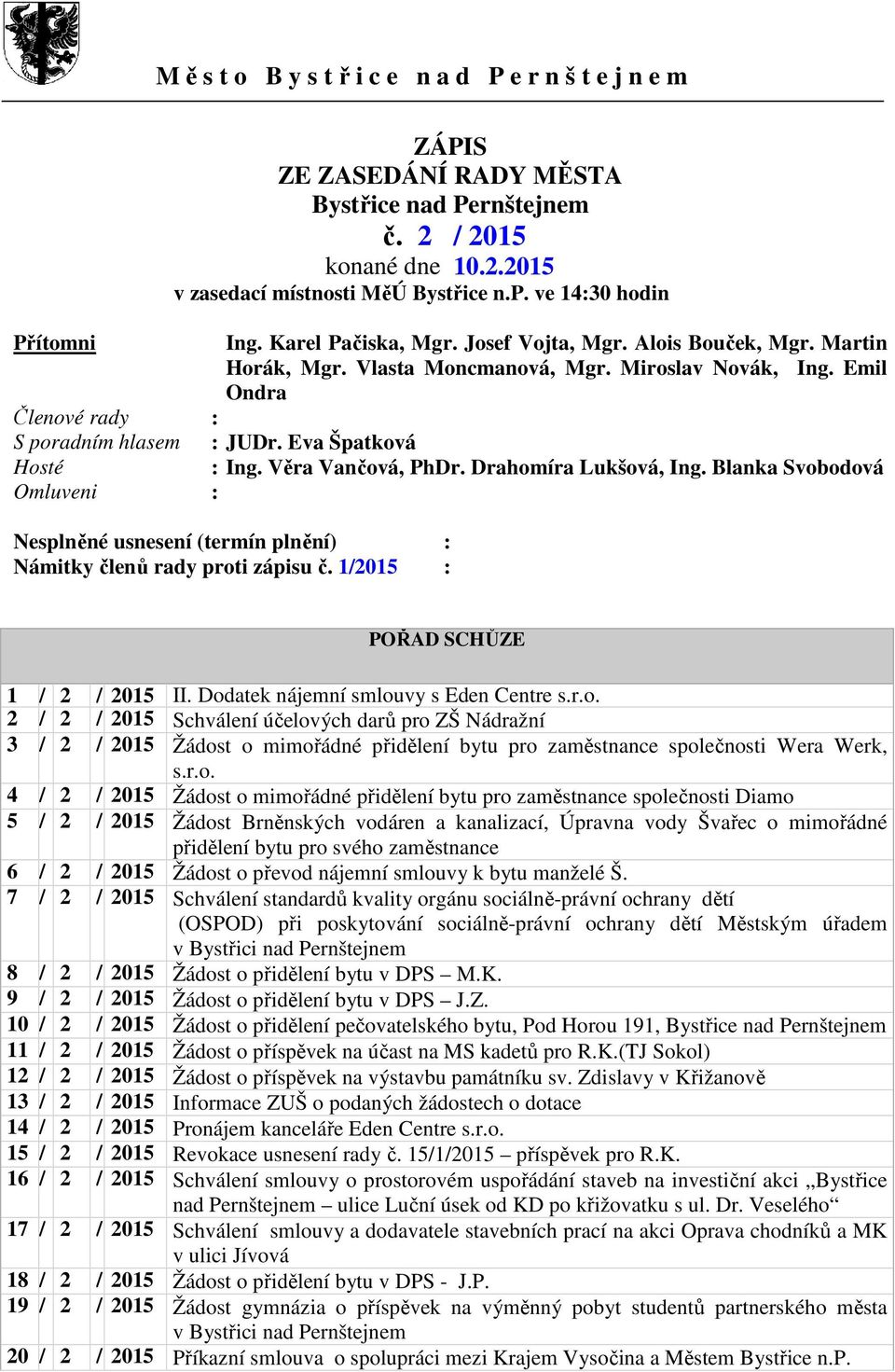Emil Ondra Členové rady : S poradním hlasem : JUDr. Eva Špatková Hosté : Ing. Věra Vančová, PhDr. Drahomíra Lukšová, Ing.