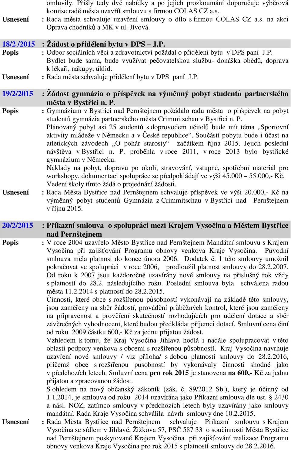 Usnesení : Rada města schvaluje přidělení bytu v DPS paní J.P. 19/2/2015 : Žádost gymnázia o příspěvek na výměnný pobyt studentů partnerského města v Bystřici n. P.