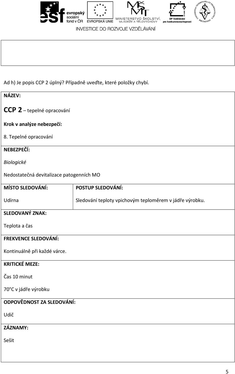 Tepelné opracování NEBEZPEČÍ: Biologické Nedostatečná devitalizace patogenních MO MÍSTO SLEDOVÁNÍ: Udírna POSTUP