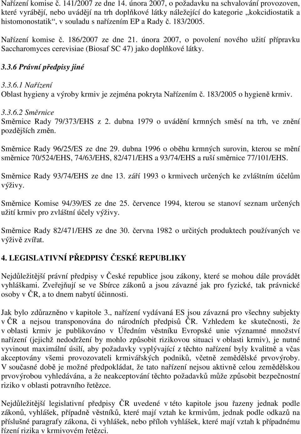 183/2005. Nařízení komise č. 186/2007 ze dne 21. února 2007, o povolení nového užití přípravku Saccharomyces cerevisiae (Biosaf SC 47) jako doplňkové látky. 3.3.6 Právní předpisy jiné 3.3.6.1 Nařízení Oblast hygieny a výroby krmiv je zejména pokryta Nařízením č.
