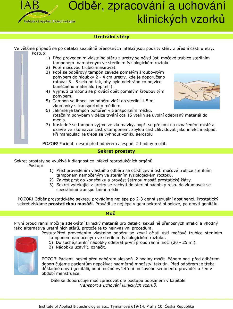 3) Poté se odběrový tampón zavede pomalým šroubovitým pohybem do hloubky 2-4 cm uretry, kde je doporučeno rotovat 3-5 sekund tak, aby bylo odebráno co nejvíce buněčného materiálu (epitelií).