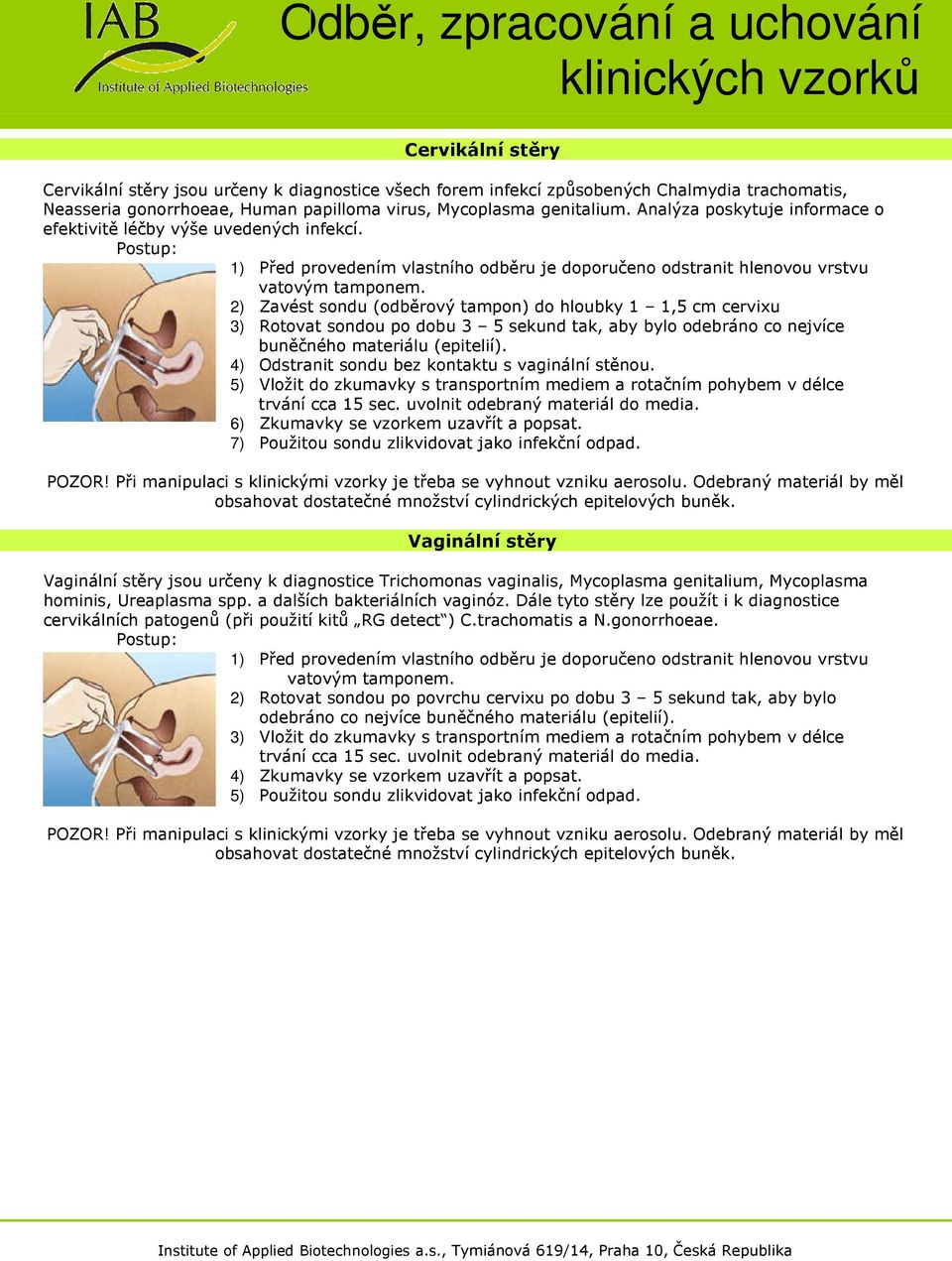 2) Zavést sondu (odběrový tampon) do hloubky 1 1,5 cm cervixu 3) Rotovat sondou po dobu 3 5 sekund tak, aby bylo odebráno co nejvíce buněčného materiálu (epitelií).