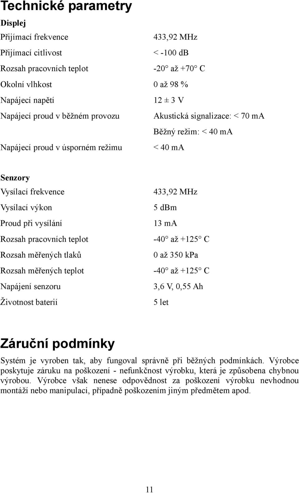 Rozsah měřených tlaků Rozsah měřených teplot Napájení senzoru Životnost baterií 433,92 MHz 5 dbm 13 ma -40 až +125 C 0 až 350 kpa -40 až +125 C 3,6 V, 0,55 Ah 5 let Záruční podmínky Systém je vyroben