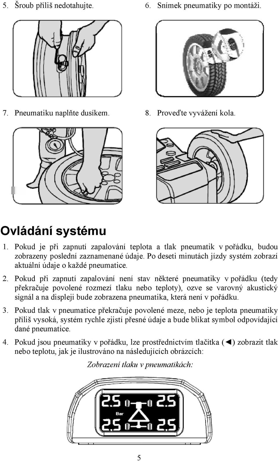 Pokud při zapnutí zapalování není stav některé pneumatiky v pořádku (tedy překračuje povolené rozmezí tlaku nebo teploty), ozve se varovný akustický signál a na displeji bude zobrazena pneumatika,