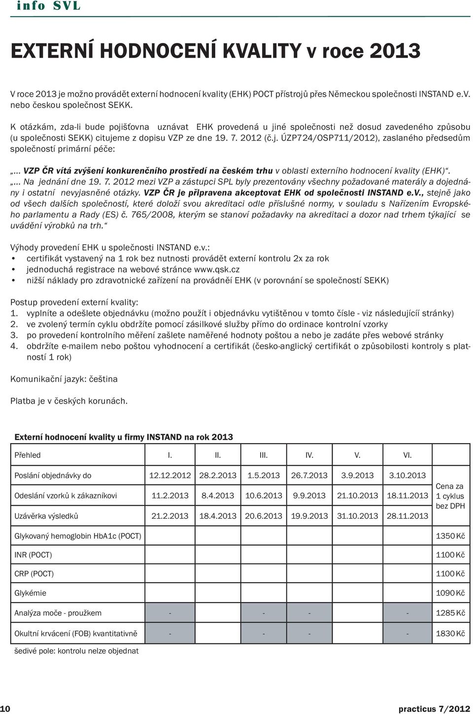 .. VZP ČR vítá zvýšení konkurenčního prostředí na českém trhu v oblasti externího hodnocení kvality (EHK).... Na jednání dne 19. 7.