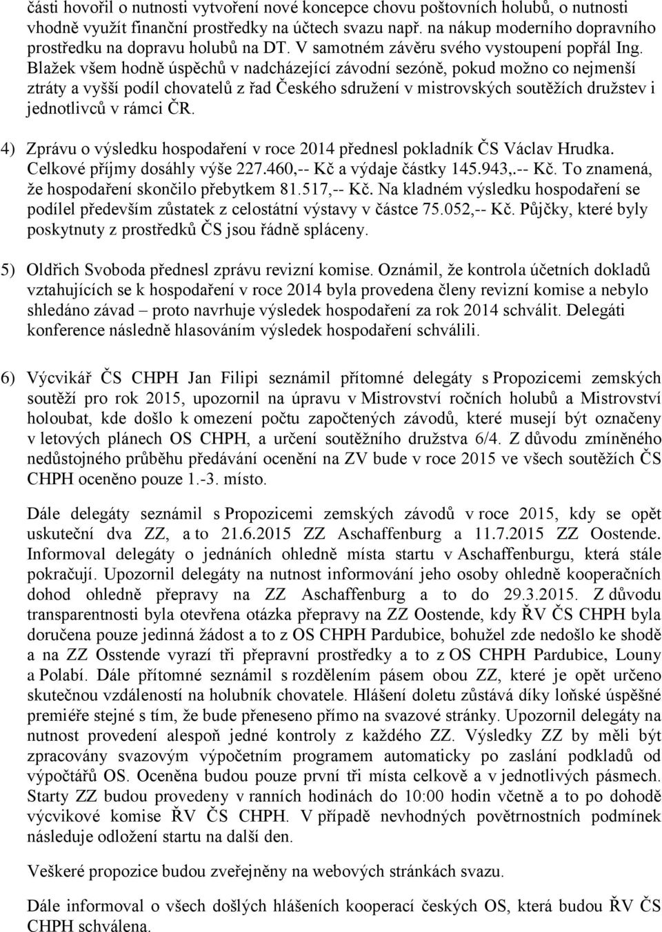 Blažek všem hodně úspěchů v nadcházející závodní sezóně, pokud možno co nejmenší ztráty a vyšší podíl chovatelů z řad Českého sdružení v mistrovských soutěžích družstev i jednotlivců v rámci ČR.