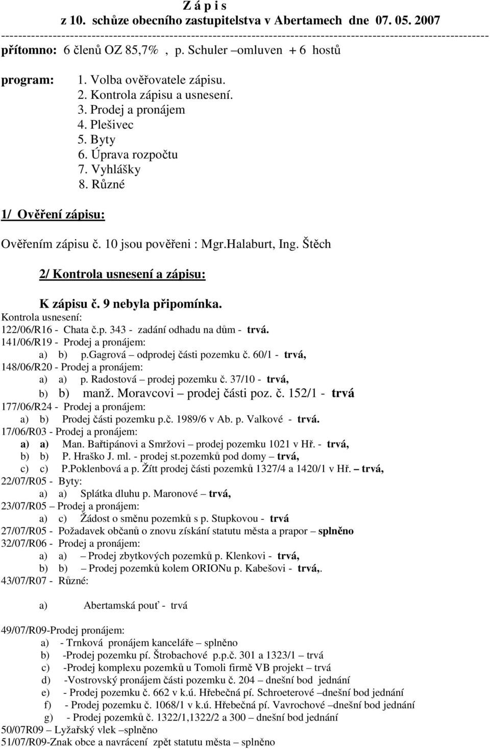 Volba ověřovatele zápisu. 2. Kontrola zápisu a usnesení. 3. Prodej a pronájem 4. Plešivec 5. Byty 6. Úprava rozpočtu 7. Vyhlášky 8. Různé 1/ Ověření zápisu: Ověřením zápisu č. 10 jsou pověřeni : Mgr.
