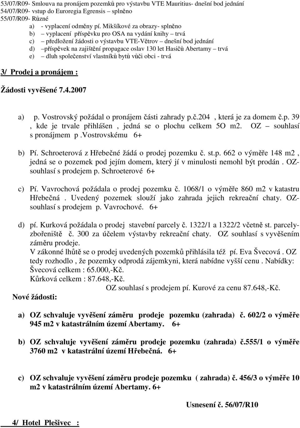 Hasičů Abertamy trvá e) dluh společenství vlastníků bytů vůči obci - trvá 3/ Prodej a pronájem : Žádosti vyvěšené 7.4.2007 a) p. Vostrovský požádal o pronájem části zahrady p.č.204, která je za domem č.