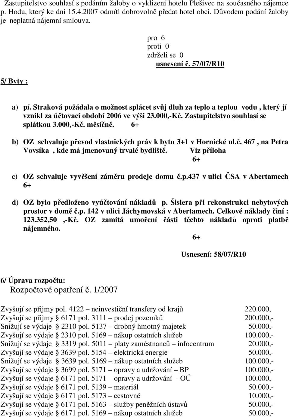 Straková požádala o možnost splácet svůj dluh za teplo a teplou vodu, který jí vznikl za účtovací období 2006 ve výši 23.000,-Kč. Zastupitelstvo souhlasí se splátkou 3.000,-Kč. měsíčně.