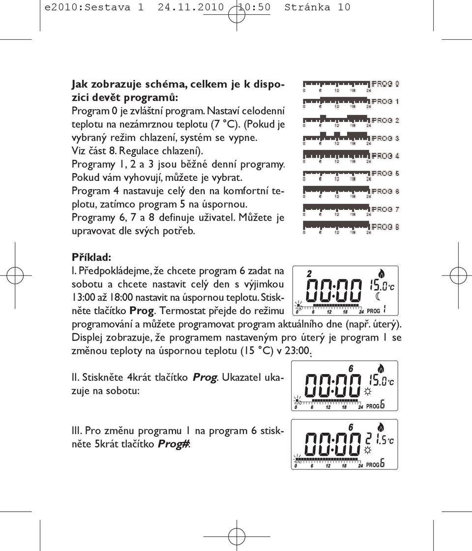 Program 4 nastavuje celý den na komfortní teplotu, zatímco program 5 na úspornou. Programy 6, 7 a 8 definuje uživatel. Můžete je upravovat dle svých potřeb. Příklad: I.