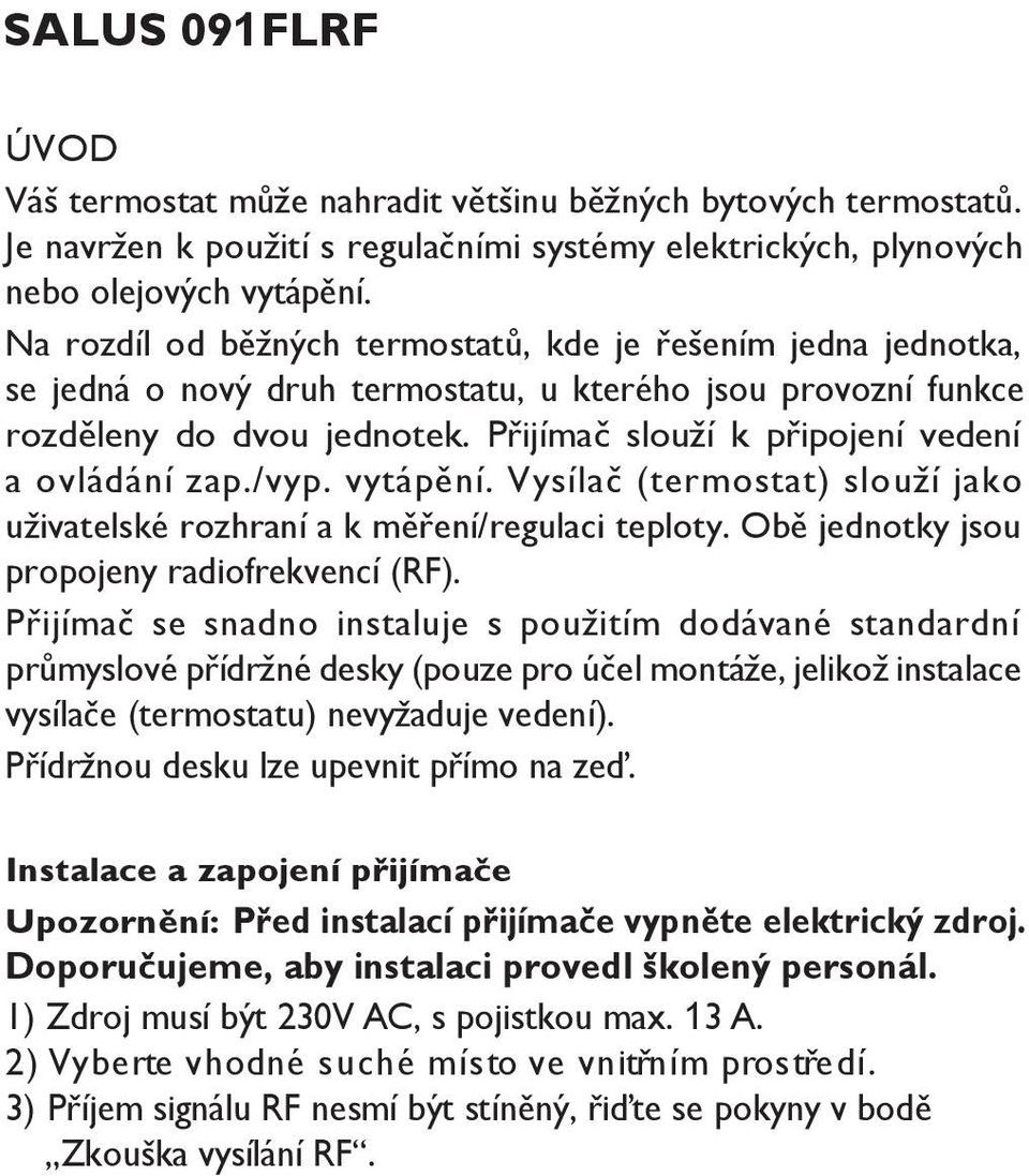 Přijímač slouží k připojení vedení a ovládání zap./vyp. vytápění. Vysílač (termostat) slouží jako uživatelské rozhraní a k měření/regulaci teploty. Obě jednotky jsou propojeny radiofrekvencí (RF).