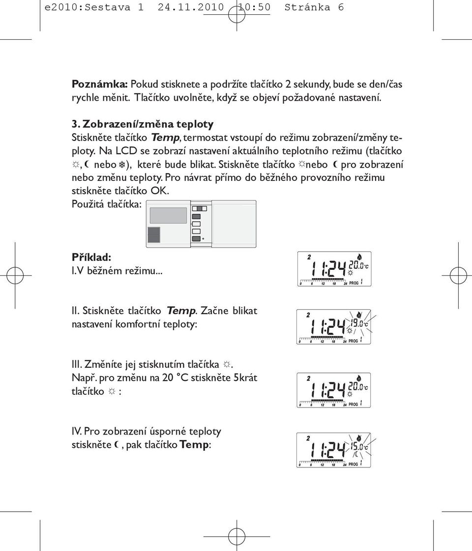 Stiskněte tlačítko nebo pro zobrazení nebo změnu teploty. Pro návrat přímo do běžného provozního režimu stiskněte tlačítko OK. Použitá tlačítka: Příklad: I. V běžném režimu... II.