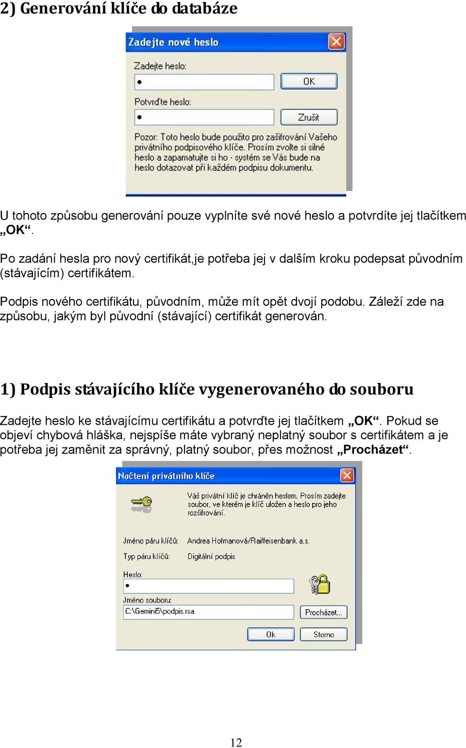 Podpis nového certifikátu, původním, může mít opět dvojí podobu. Záleží zde na způsobu, jakým byl původní (stávající) certifikát generován.