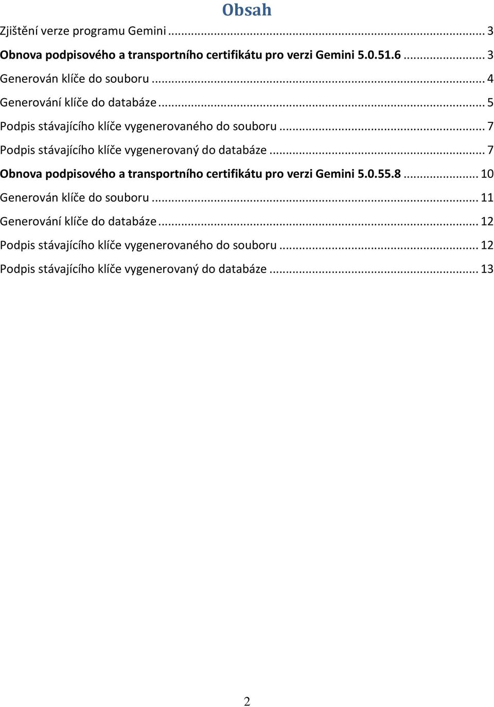 .. 7 Podpis stávajícího klíče vygenerovaný do databáze... 7 Obnova podpisového a transportního certifikátu pro verzi Gemini 5.0.55.8.