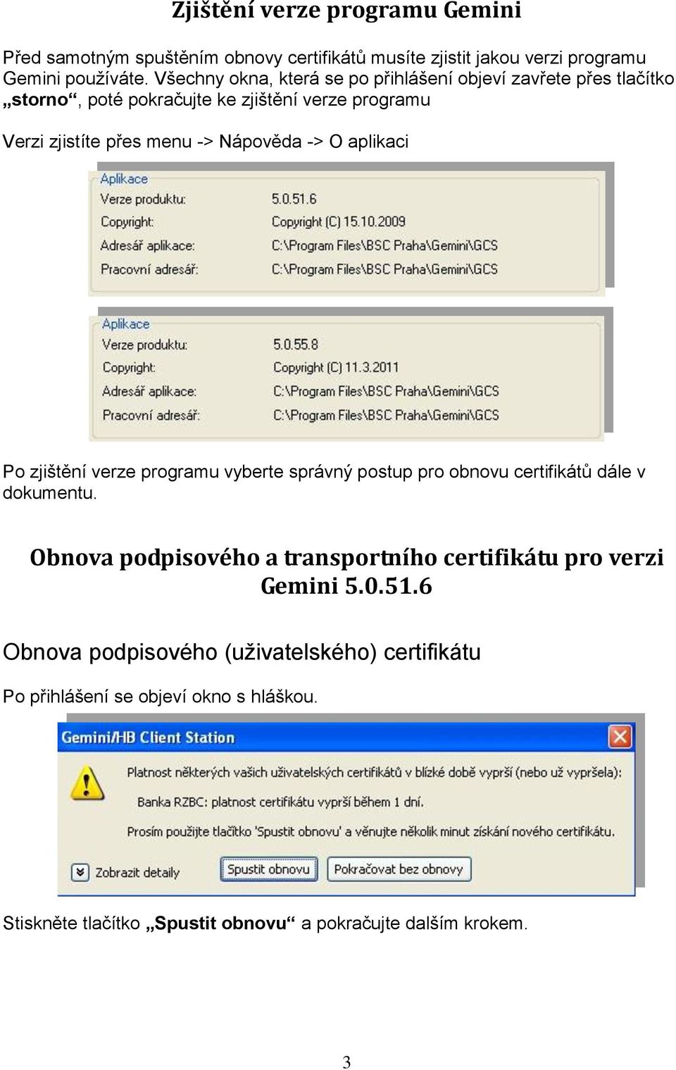 Nápověda -> O aplikaci Po zjištění verze programu vyberte správný postup pro obnovu certifikátů dále v dokumentu.