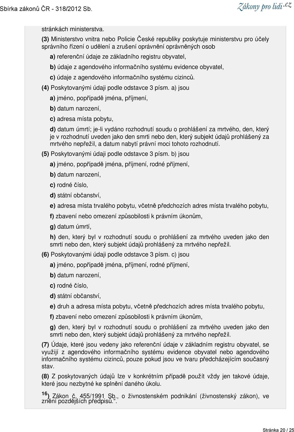 obyvatel, b) údaje z agendového informačního systému evidence obyvatel, c) údaje z agendového informačního systému cizinců. (4) Poskytovanými údaji podle odstavce 3 písm.