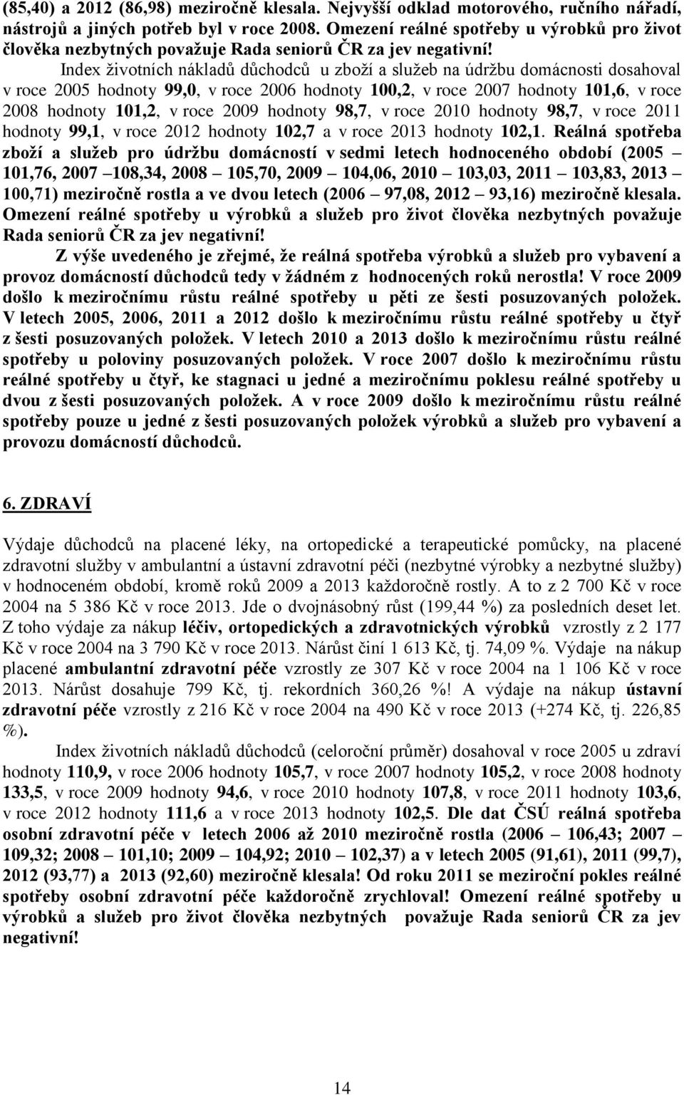 Index životních nákladů důchodců u zboží a služeb na údržbu domácnosti dosahoval v roce 2005 hodnoty 99,0, v roce 2006 hodnoty 100,2, v roce 2007 hodnoty 101,6, v roce 2008 hodnoty 101,2, v roce 2009