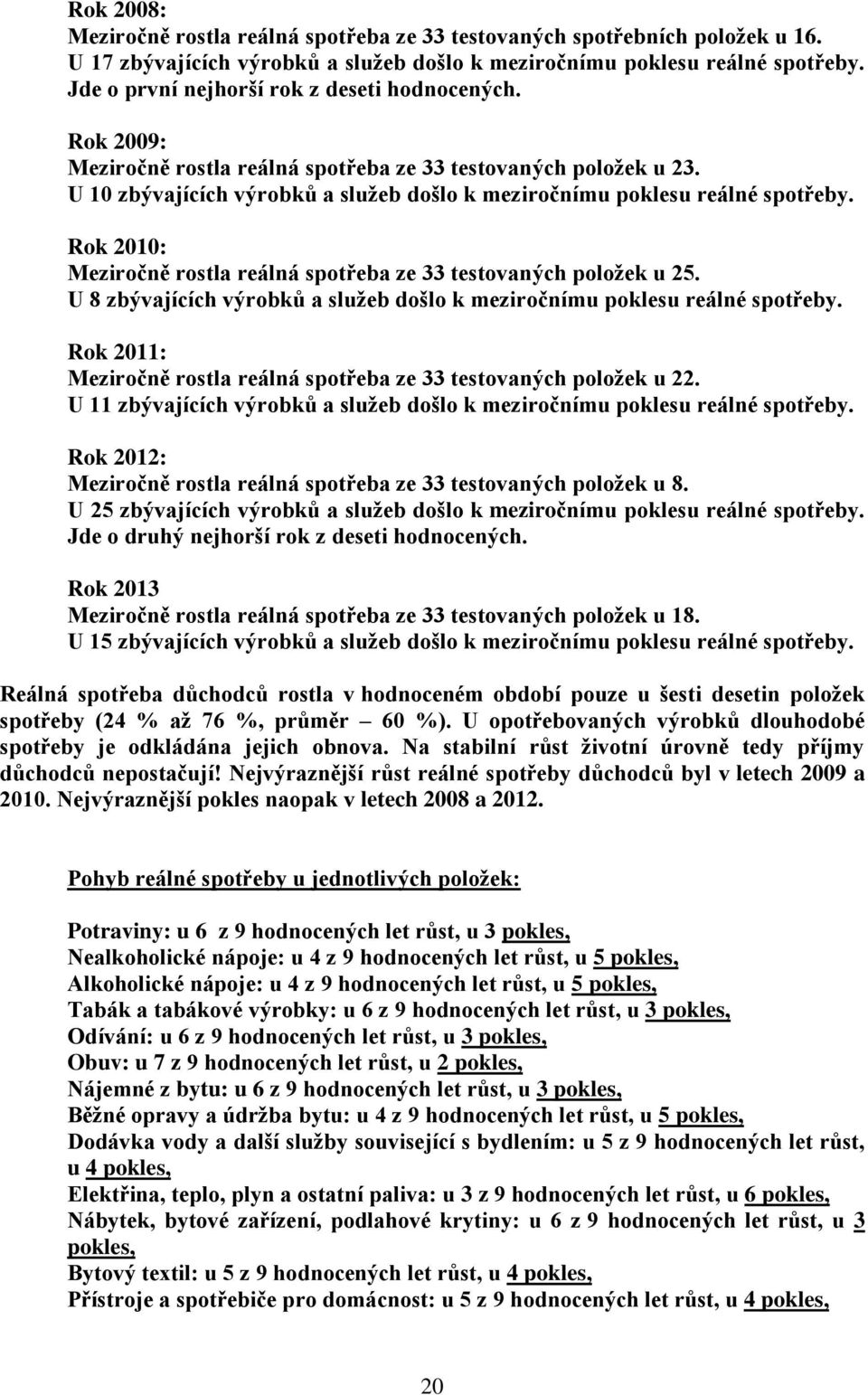 Rok 2010: Meziročně rostla reálná spotřeba ze 33 testovaných položek u 25. U 8 zbývajících výrobků a služeb došlo k meziročnímu poklesu reálné spotřeby.