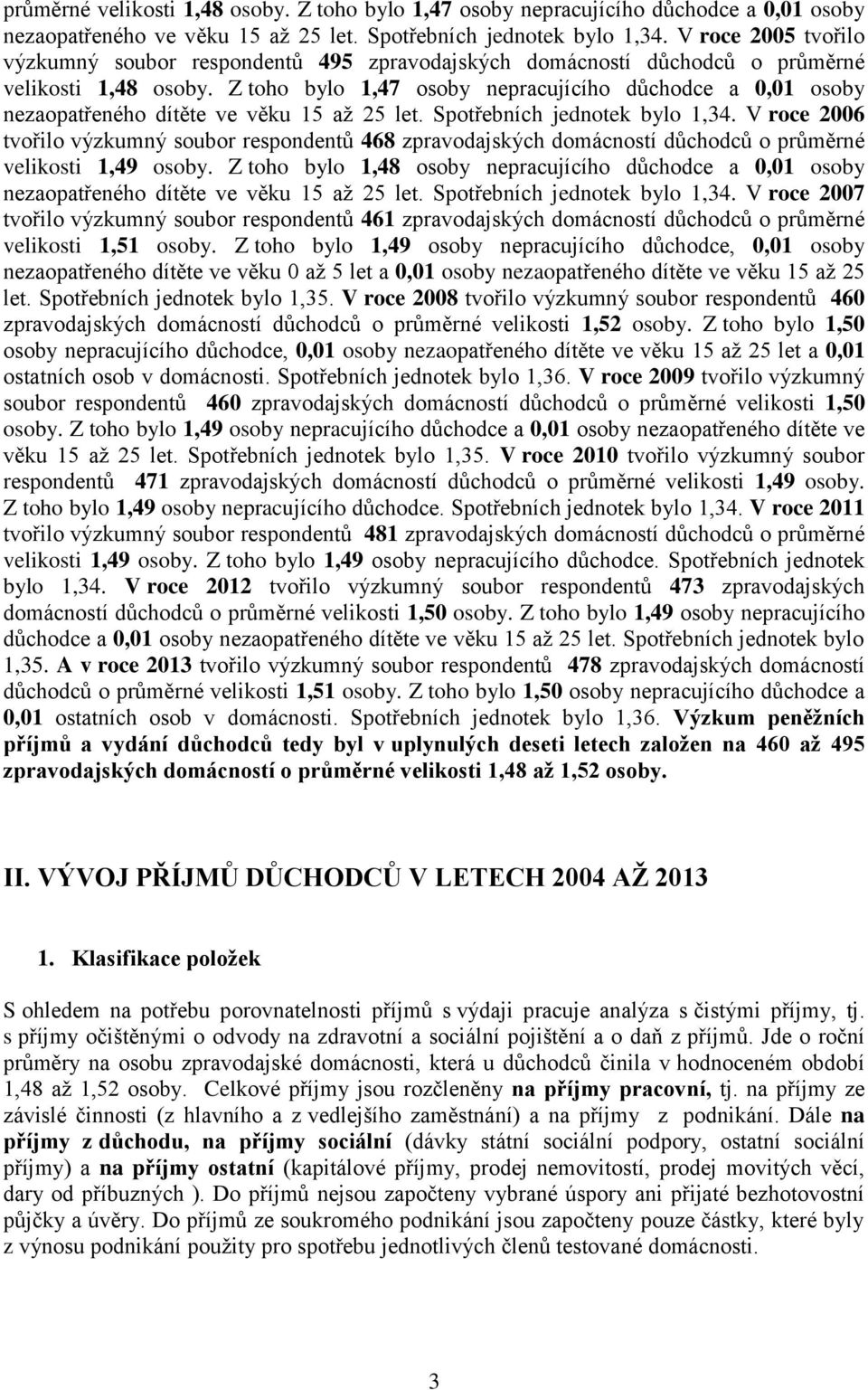 Z toho bylo 1,47 osoby nepracujícího důchodce a 0,01 osoby nezaopatřeného dítěte ve věku 15 až 25 let. Spotřebních jednotek bylo 1,34.