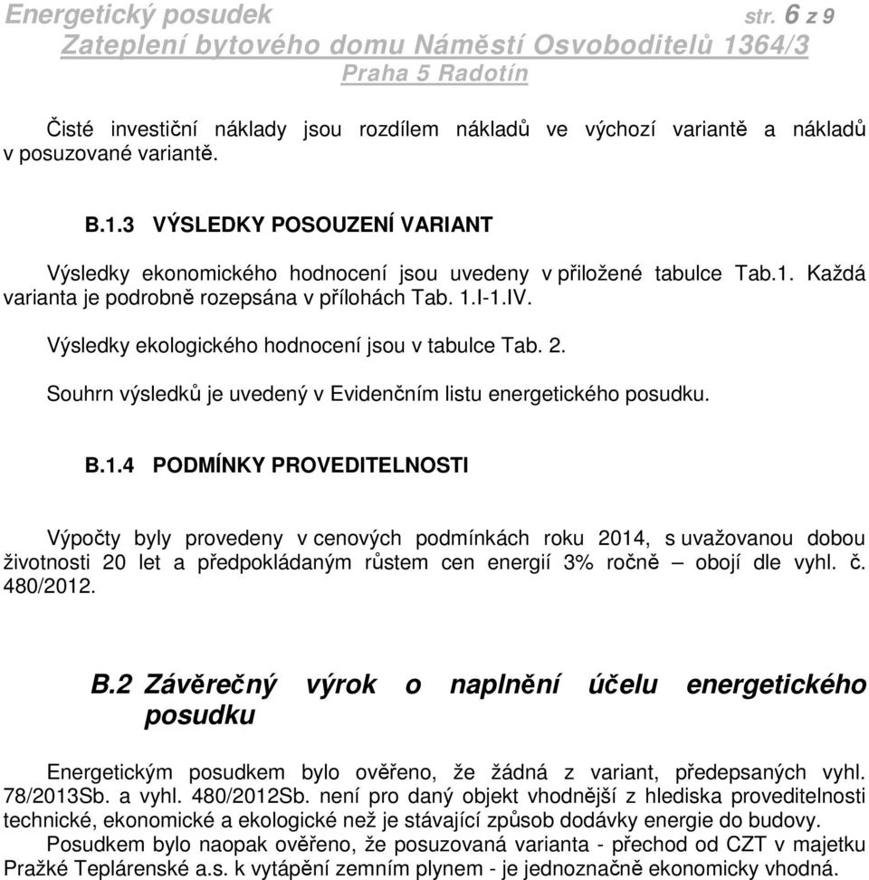 Výsledky ekologického hodnocení jsou v tabulce Tab. 2. Souhrn výsledků je uvedený v Evidenčním listu energetického posudku. B.1.