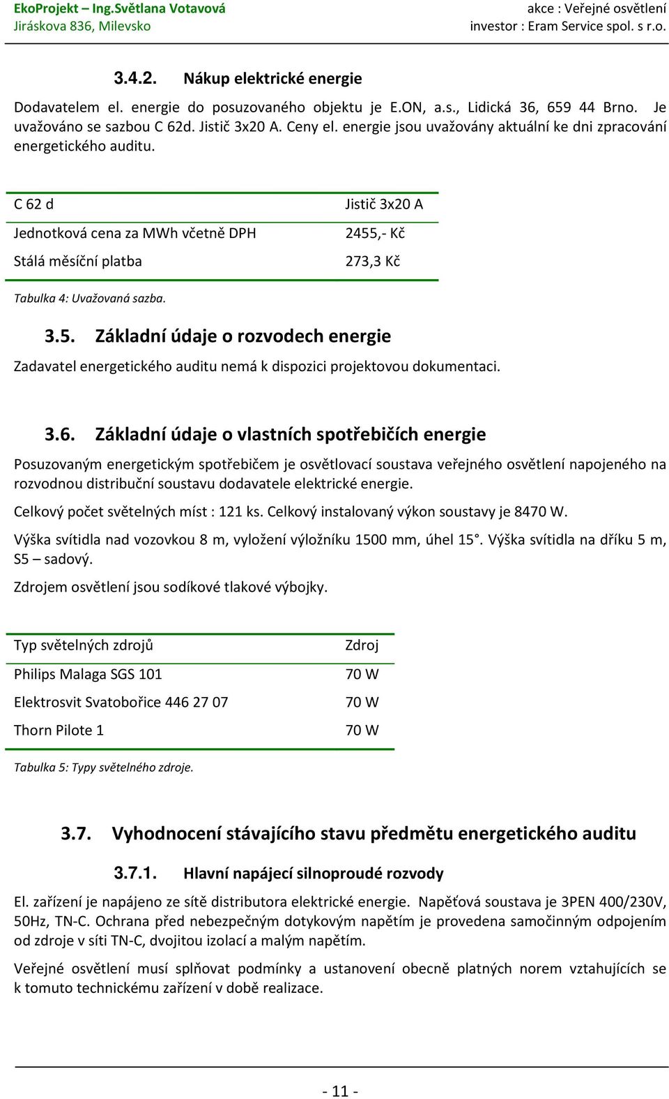 ,- Kč 273,3 Kč Tabulka 4: Uvažovaná sazba. 3.5. Základní údaje o rozvodech energie Zadavatel energetického auditu nemá k dispozici projektovou dokumentaci. 3.6.