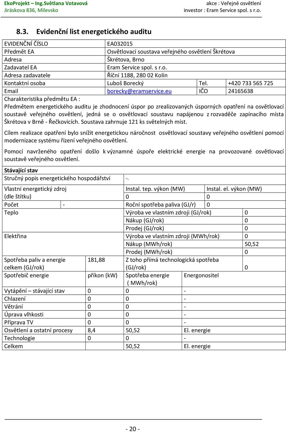 eu IČO 24165638 Charakteristika předmětu EA : Předmětem energetického auditu je zhodnocení úspor po zrealizovaných úsporných opatření na osvětlovací soustavě veřejného osvětlení, jedná se o